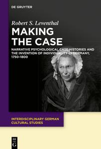 Making the Case  Narrative Psychological Case Histories and the Invention of Individuality in Ger...