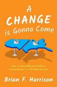 A Change Is Gonna Come  How to Have Effective Political Conversations in a Divided America