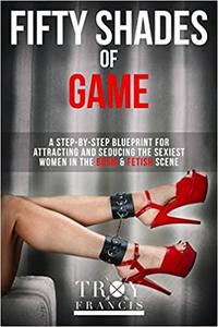 Fifty Shades Of Game Volume 1   A Step-By-Step Blueprint for Attracting And Seducing the Sexiest ...