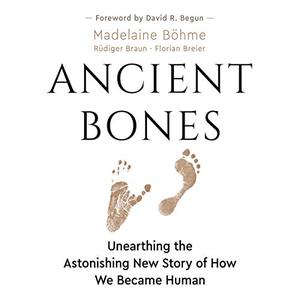 Ancient Bones Unearthing the Astonishing, New Story of How We Became Human [Audiobook]
