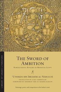 The Sword of Ambition Bureaucratic Rivalry in Medieval Egypt (Library of Arabic Literature), 2019...