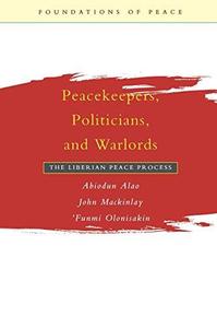 Peacekeepers, Politicians, and Warlords The Liberian Peace Process