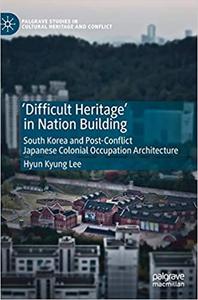 `Difficult Heritage` in Nation Building South Korea and Post-Conflict Japanese Colonial Occupatio...