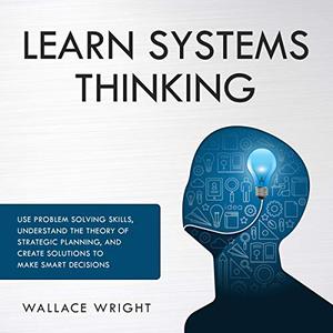Learn Systems Thinking Use Problem Solving Skills Understand the Theory of Strategic Planning and...