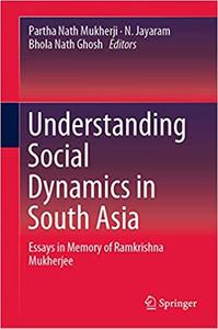 Understanding Social Dynamics in South Asia Essays in Memory of Ramkrishna Mukherjee