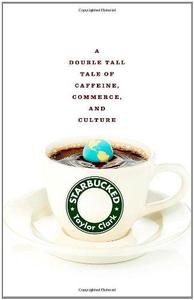 Starbucked A Double Tall Tale of Caffeine, Commerce, and Culture