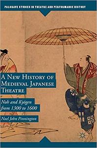 A New History of Medieval Japanese Theatre Noh and Kyōgen from 1300 to 1600