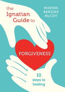 The Ignatian Guide to Forgiveness Ten Steps to Healing