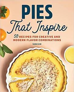 Pies That Inspire 50 Recipes for Creative and Modern Flavor Combinations