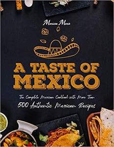 A Taste of Mexico The Complete Mexican Cookbook With More Than 500 Authentic Mexican Recipes