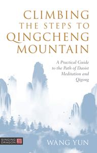 Climbing the Steps to Qingcheng Mountain  A Practical Guide to the Path of Daoist Meditation and ...