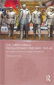 The Third Chinese Revolutionary Civil War, 1945-49 An Analysis of Communist Strategy and Leadership