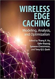 Wireless Edge Caching Modeling, Analysis, and Optimization