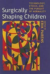 Surgically Shaping Children Technology, Ethics, and the Pursuit of Normality