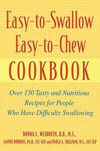 Easy-to-Swallow, Easy-to-Chew Cookbook Over 150 Tasty and Nutritious Recipes for People Who Have ...