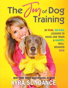 The Joy of Dog Training 30 Fun, No-Fail Lessons to Raise and Train a Happy, Well-Behaved Dog (Dog...