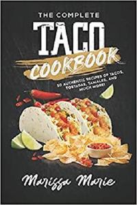 The Complete Taco Cookbook 50 Authentic Recipes of Tacos, Tostadas, Tamales, and Much More! (Mexi...