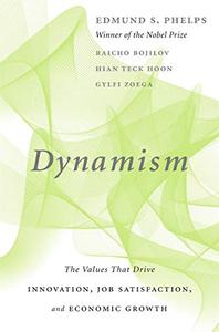 Dynamism The Values That Drive Innovation, Job Satisfaction, and Economic Growth