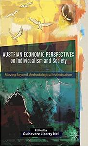 Austrian Economic Perspectives on Individualism and Society Moving Beyond Methodological Individu...