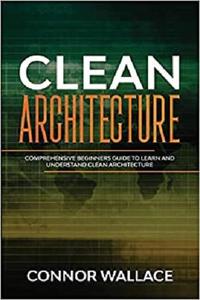 Clean Architecture Comprehensive Beginners Guide to Learn and Understand Clean Architecture