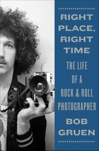 Right Place, Right Time The Life of a Rock & Roll Photographer