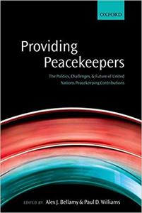 Providing Peacekeepers The Politics, Challenges, and Future of United Nations Peacekeeping Contri...