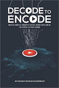Decode to Encode Master Complex Concepts Faster, Bridge Gaps and Be the Expert in Video Coding
