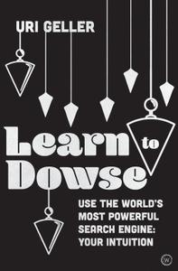 Learn to Dowse Use the World's Most Powerful Search Engine Your Intuition