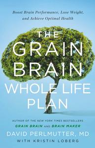 The Grain Brain Whole Life Plan Boost Brain Performance, Lose Weight, and Achieve Optimal Health
