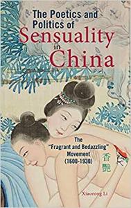 The Poetics and Politics of Sensuality in China The Fragrant and Bedazzling Movement (1600-1930)