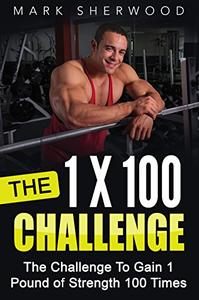 The 1 x 100 Challenge The Challenge To Gain 1 Pound of Strength 100 Times