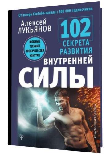 Алексей Лукьянов - 102 секрета развития внутренней силы. Мощные техники прокачки себя изнутри