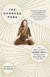 The Goddess Pose The Audacious Life of Indra Devi, the Woman Who Helped Bring Yoga to the West