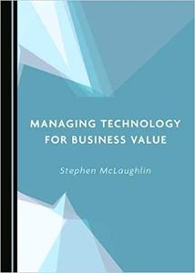 Managing Technology for Business Value