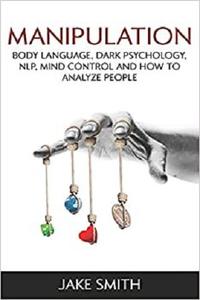 Manipulation, Body Language, Dark Psychology, NLP, Mind Control and How to Analyze People