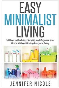 Easy Minimalist Living 30 Days to Declutter, Simplify and Organize Your Home Without Driving Ever...