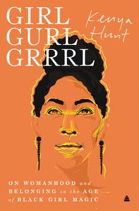 Girl Gurl Grrrl On Womanhood and Belonging in the Age of Black Girl Magic