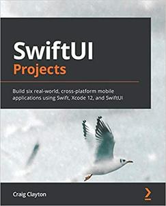 SwiftUI Projects Build six real-world, cross-platform mobile applications using Swift, Xcode 12, ...