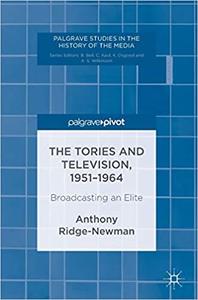 The Tories and Television, 1951-1964 Broadcasting an Elite
