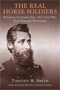 The Real Horse Soldiers Benjamin Grierson's Epic 1863 Civil War Raid Through Mississippi
