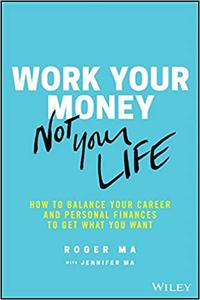Work Your Money, Not Your Life How to Balance Your Career and Personal Finances to Get What You Want