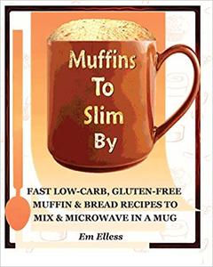 Muffins to Slim By Fast Low-Carb, Gluten-Free Bread & Muffin Recipes to Mix and Microwave in a Mug