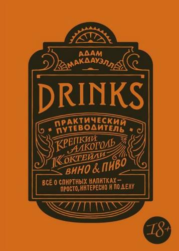 Адам Макдауэлл - Drinks. Практический путеводитель. Крепкий алкоголь. Коктейли. Вино & пиво