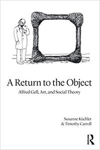 A Return to the Object Alfred Gell, Art, and Social Theory