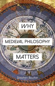 Why Medieval Philosophy Matters (Why Philosophy Matters)