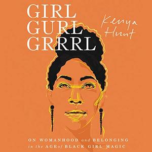 Girl Gurl Grrrl On Womanhood and Belonging in the Age of Black Girl Magic [Audiobook]