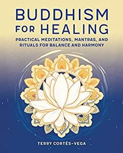 Buddhism for Healing Practical Meditations, Mantras, and Rituals for Balance and Harmony