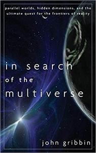 In Search of the Multiverse Parallel Worlds, Hidden Dimensions, and the Ultimate Quest for the Fr...