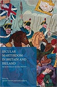 Secular Martyrdom in Britain and Ireland From Peterloo to the Present
