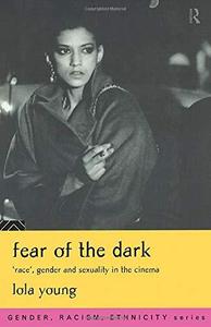 Fear of the Dark 'Race', Gender and Sexuality in the Cinema
